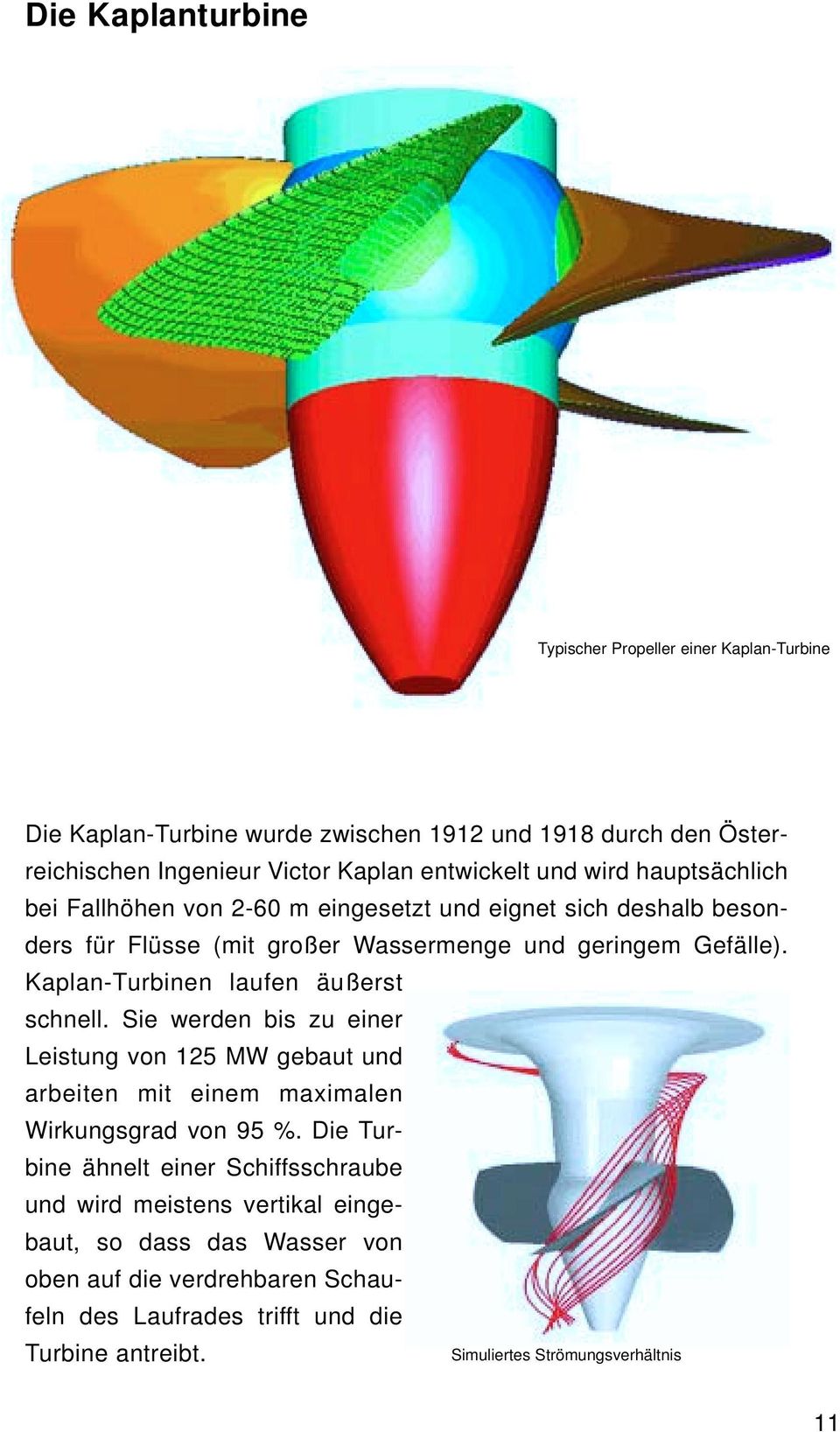 Kaplan-Turbinen laufen äußerst schnell. Sie werden bis zu einer Leistung von 125 MW gebaut und arbeiten mit einem maximalen Wirkungsgrad von 95 %.