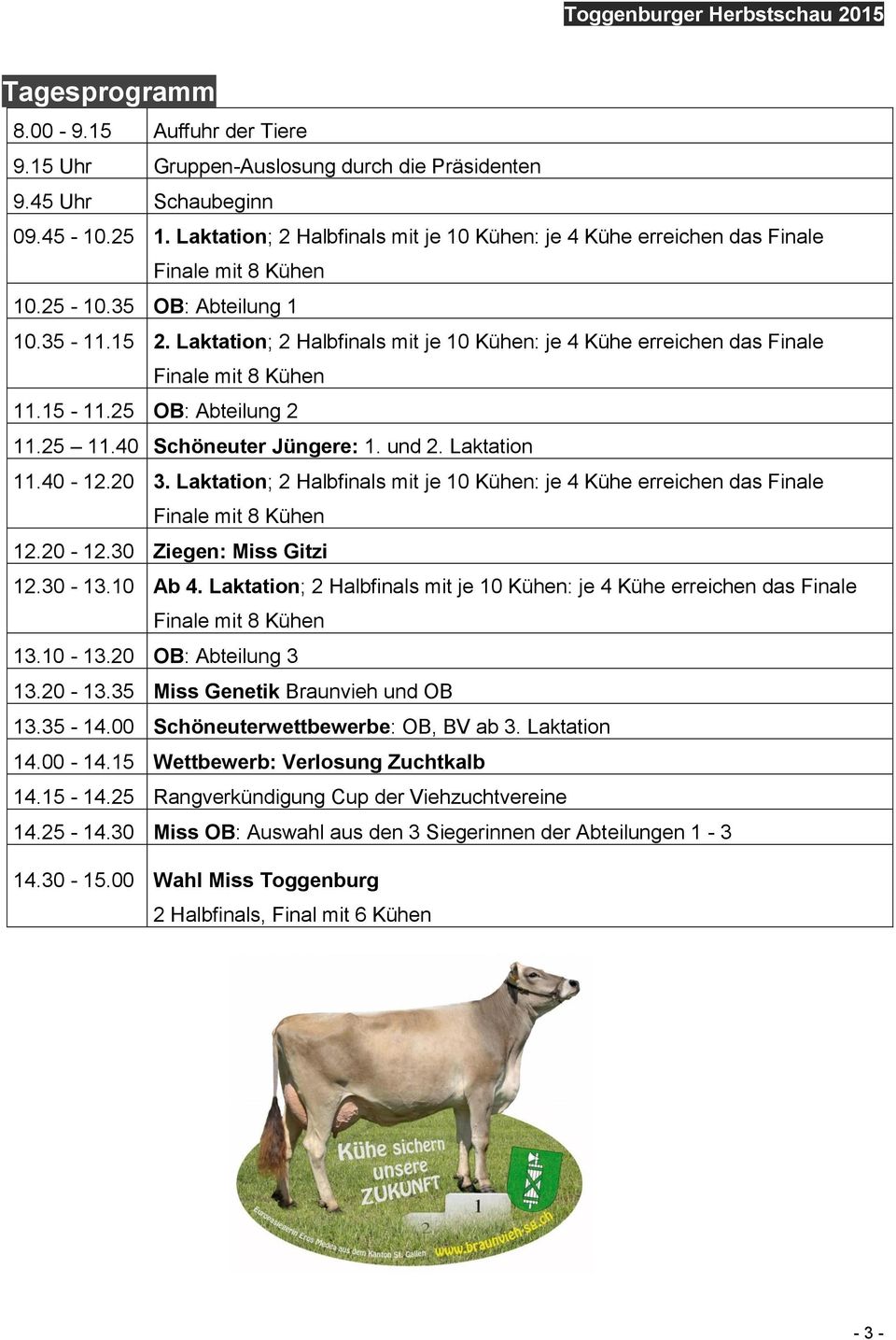 Laktation; 2 Halbfinals mit je 10 Kühen: je 4 Kühe erreichen das Finale Finale mit 8 Kühen 11.15-11.25 OB: Abteilung 2 11.25 11.40 Schöneuter Jüngere: 1. und 2. Laktation 11.40-12.20 3.
