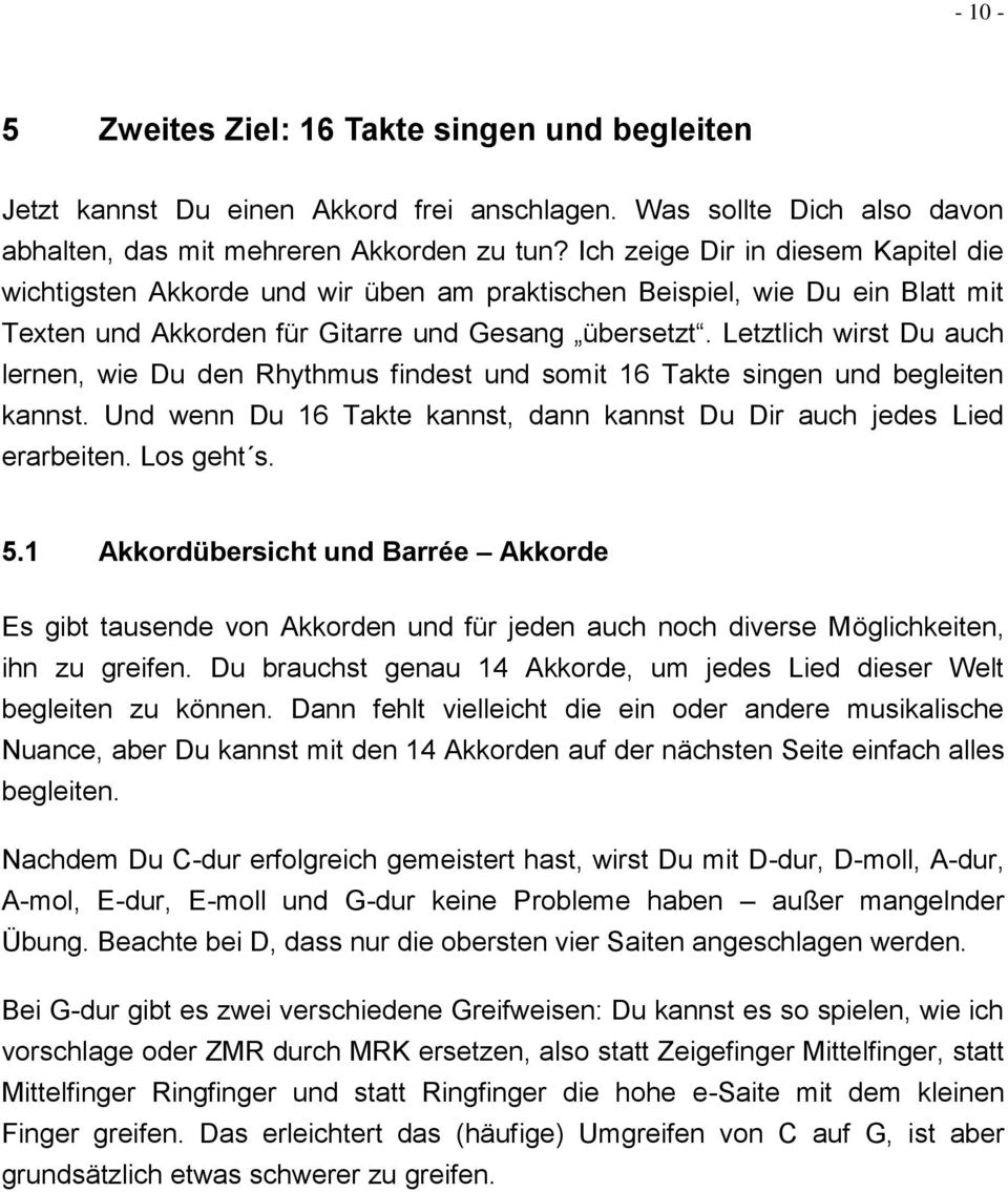 Letztlich wirst Du auch lernen, wie Du den Rhythmus findest und somit 16 Takte singen und begleiten kannst. Und wenn Du 16 Takte kannst, dann kannst Du Dir auch jedes Lied erarbeiten. Los geht s. 5.