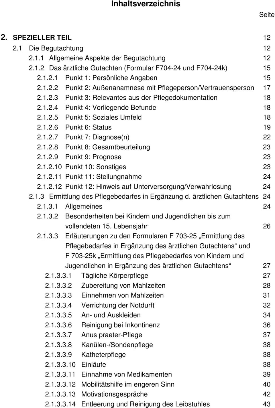 1.2.6 Punkt 6: Status 19 2.1.2.7 Punkt 7: Diagnose(n) 22 2.1.2.8 Punkt 8: Gesamtbeurteilung 23 2.1.2.9 Punkt 9: Prognose 23 2.1.2.10 Punkt 10: Sonstiges 23 2.1.2.11 Punkt 11: Stellungnahme 24 2.1.2.12 Punkt 12: Hinweis auf Unterversorgung/Verwahrlosung 24 2.