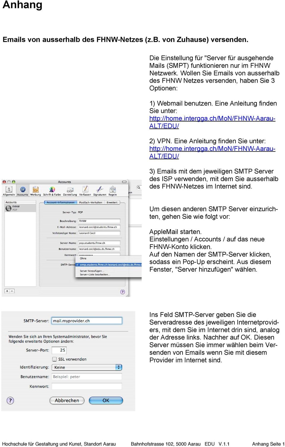 Eine Anleitung finden Sie unter: http://home.intergga.ch/mon/fhnw-aarau- ALT/EDU/ 3) Emails mit dem jeweiligen SMTP Server des ISP verwenden, mit dem Sie ausserhalb des FHNW-Netzes im Internet sind.