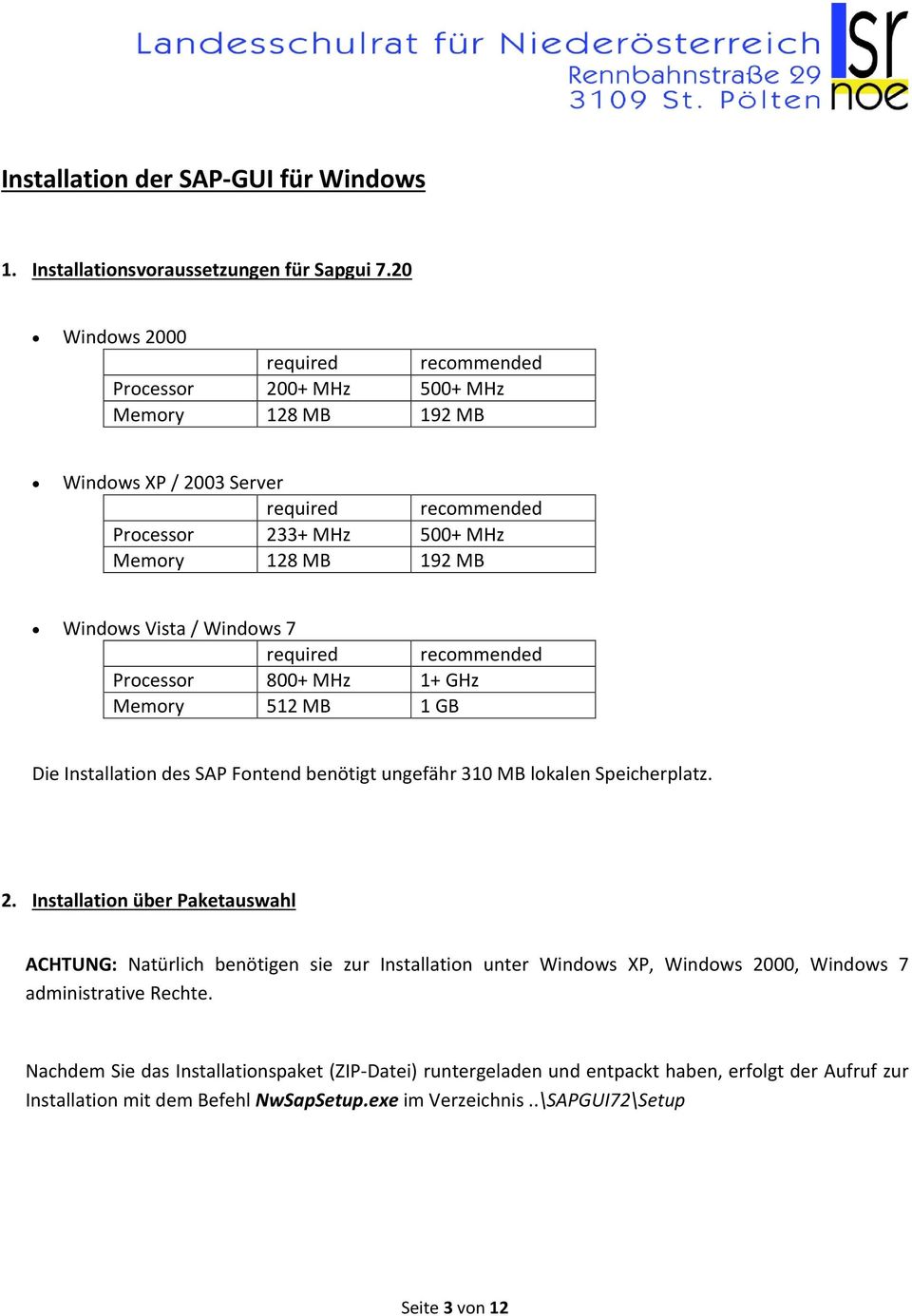 / Windows 7 required recommended Processor 800+ MHz 1+ GHz Memory 512 MB 1 GB Die Installation des SAP Fontend benötigt ungefähr 310 MB lokalen Speicherplatz. 2.