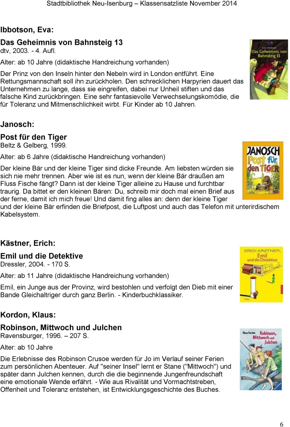 Eine sehr fantasievolle Verwechselungskomödie, die für Toleranz und Mitmenschlichkeit wirbt. Für Kinder ab 10 Jahren. Janosch: Post für den Tiger Beltz & Gelberg, 1999.