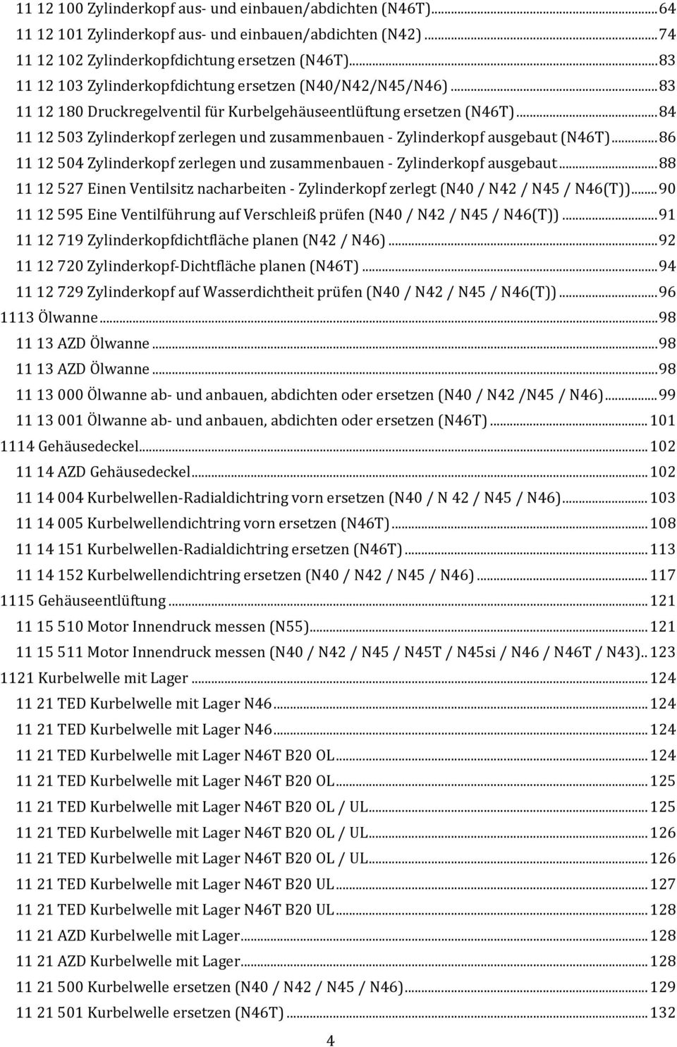 .. 84 11 12 503 Zylinderkopf zerlegen und zusammenbauen - Zylinderkopf ausgebaut (N46T)... 86 11 12 504 Zylinderkopf zerlegen und zusammenbauen - Zylinderkopf ausgebaut.