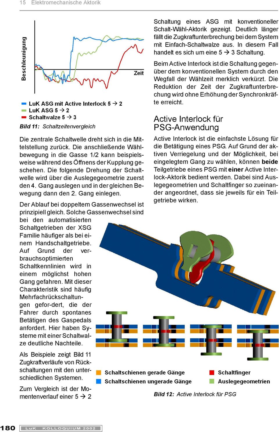 Die Reduktion der Zeit der Zugkraftunterbrechung wird ohne Erhöhung der Synchronkräfte erreicht. Bild 11: Schaltzeitenvergleich Die zentrale Schaltwelle dreht sich in die Mittelstellung zurück.