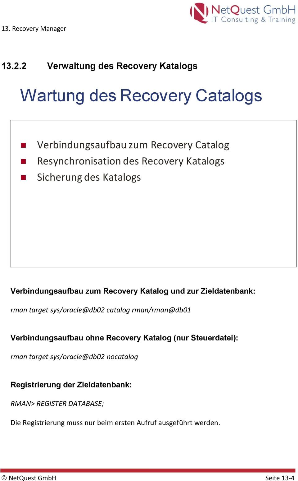 catalog rman/rman@db01 Verbindungsaufbau ohne Recovery Katalog (nur Steuerdatei): rman target sys/oracle@db02 nocatalog