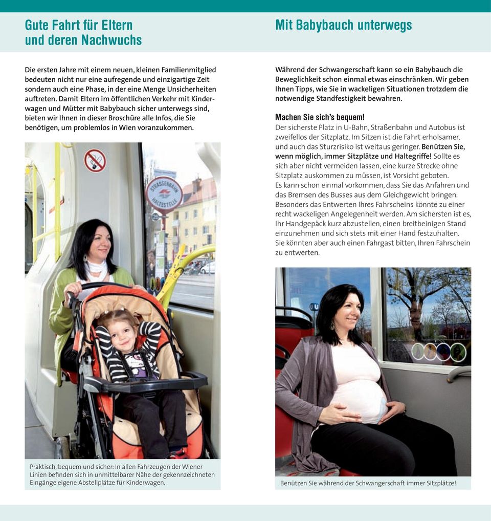 Damit Eltern im öffentlichen Verkehr mit Kinderwagen und Mütter mit Babybauch sicher unterwegs sind, bieten wir Ihnen in dieser Broschüre alle Infos, die Sie benötigen, um problemlos in Wien