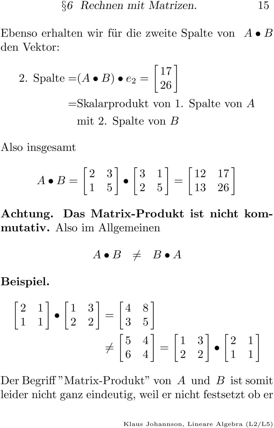 Spalte von B Also insgesamt A B = [ ] [ ] 2 3 3 1 1 5 2 5 = [ 12 ] 17 13 26 Achtung. Das Matrix-Produkt ist nicht kommutativ.