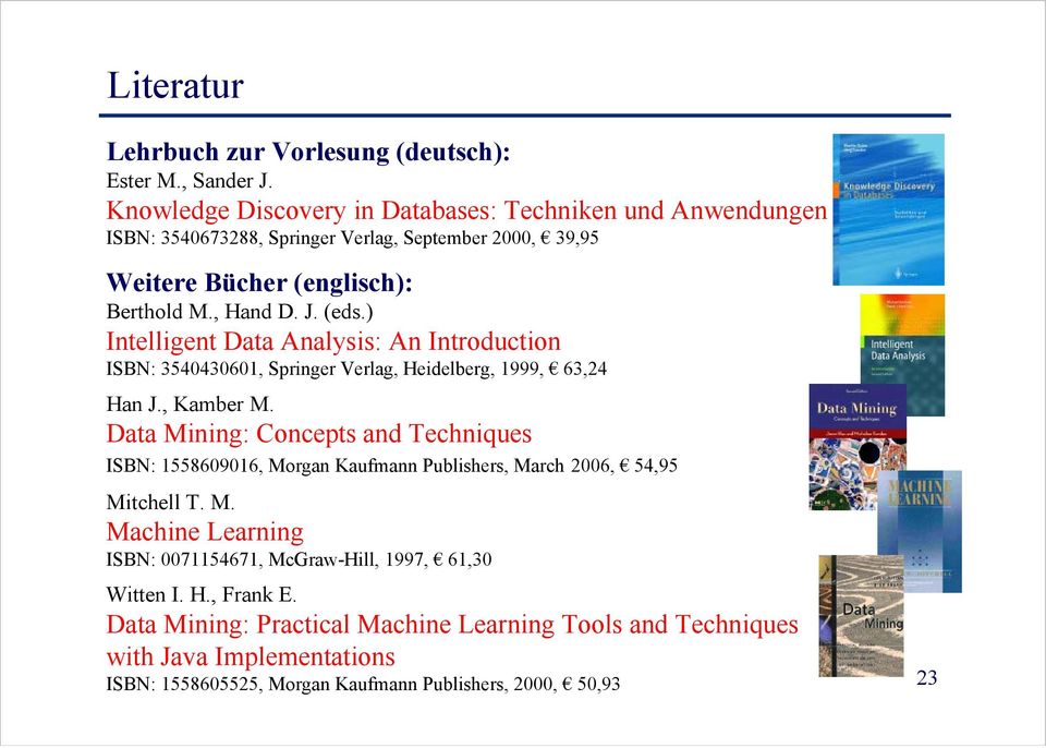 ) Intelligent Data Analysis: An Introduction ISBN: 3540430601, Springer Verlag, Heidelberg, 1999, 63,24 Han J., Kamber M.