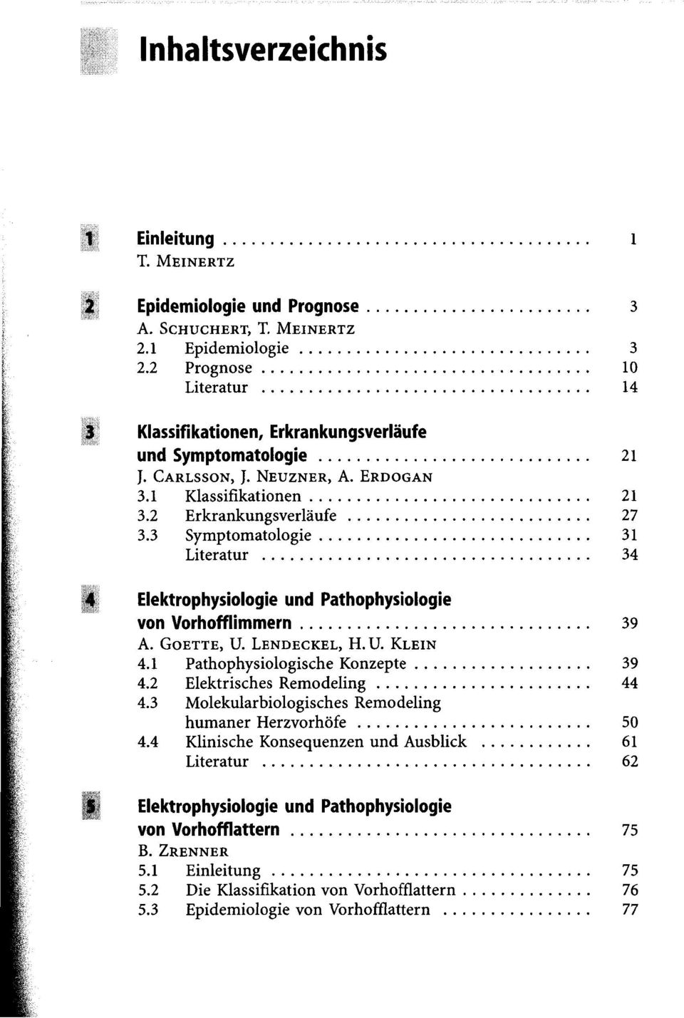 3 Symptomatologie 31 Literatur 34 j j Elektrophysiologie und Pathophysiologie von Vorhofflimmern 39 A. GOETTE, U. LENDECKEL, H. U. KLEIN 4.1 Pathophysiologische Konzepte 39 4.