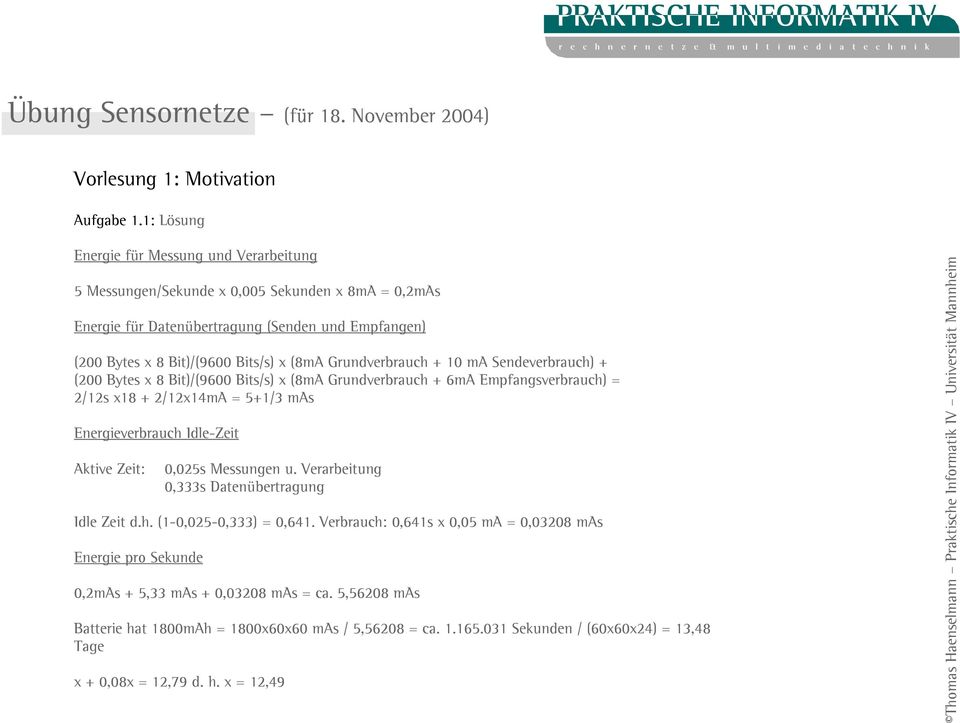 Grundverbrauch + 10 ma Sendeverbrauch) + (200 Bytes x 8 Bit)/(9600 Bits/s) x (8mA Grundverbrauch + 6mA Empfangsverbrauch) = 2/12s x18 + 2/12x14mA = 5+1/3 mas Energieverbrauch Idle-Zeit Aktive Zeit: