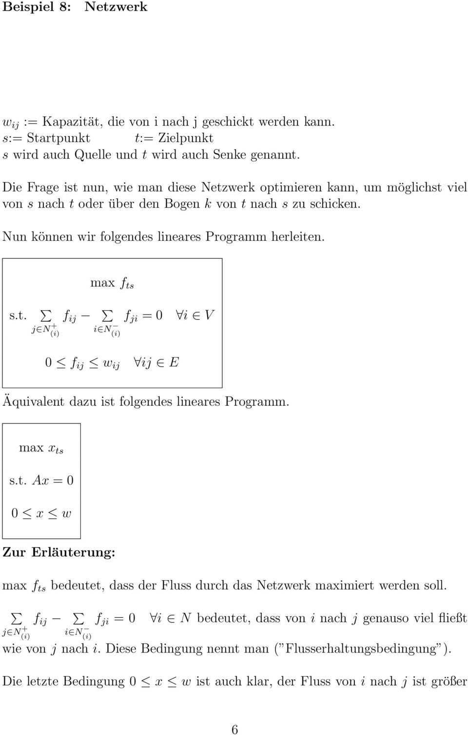 max f ts s.t. f ij f ji = 0 i V j N + (i) i N (i) 0 f ij w ij ij E Äquivalent dazu ist folgendes lineares Programm. max x ts s.t. Ax = 0 0 x w Zur Erläuterung: max f ts bedeutet, dass der Fluss durch das Netzwerk maximiert werden soll.