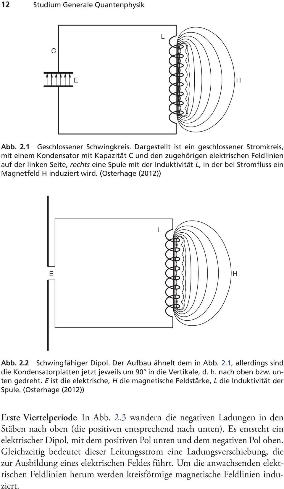 bei Stromfluss ein Magnetfeld H induziert wird. (Osterhage (2012)) L E H Abb. 2.2 Schwingfähiger Dipol. Der Aufbau ähnelt dem in Abb. 2.1, allerdings sind die Kondensatorplatten jetzt jeweils um 90 in die Vertikale, d.