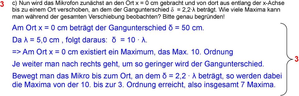 Am Ort x = 0 cm beträgt der Gangunterschied δ = 50 cm. Da λ = 5,0 cm, folgt daraus: δ = 0 λ. => Am Ort x = 0 cm existiert ein Maximum, das Max. 0. Ordnung Je weiter man nach rechts geht, um so geringer wird der Gangunterschied.