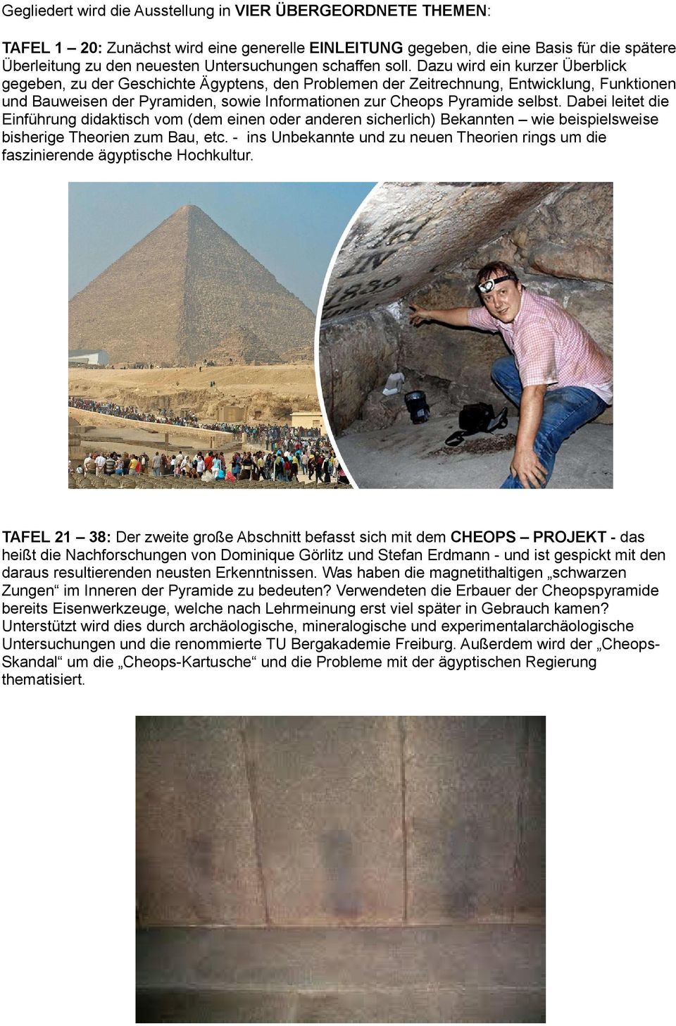 Dazu wird ein kurzer Überblick gegeben, zu der Geschichte Ägyptens, den Problemen der Zeitrechnung, Entwicklung, Funktionen und Bauweisen der Pyramiden, sowie Informationen zur Cheops Pyramide selbst.