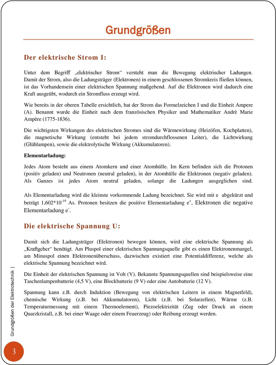 Auf die Elektronen wird dadurch eine Kraft ausgeübt, wodurch ein Stromfluss erzeugt wird. Wie bereits in der oberen Tabelle ersichtlich, hat der Strom das Formelzeichen I und die Einheit Ampere (A).