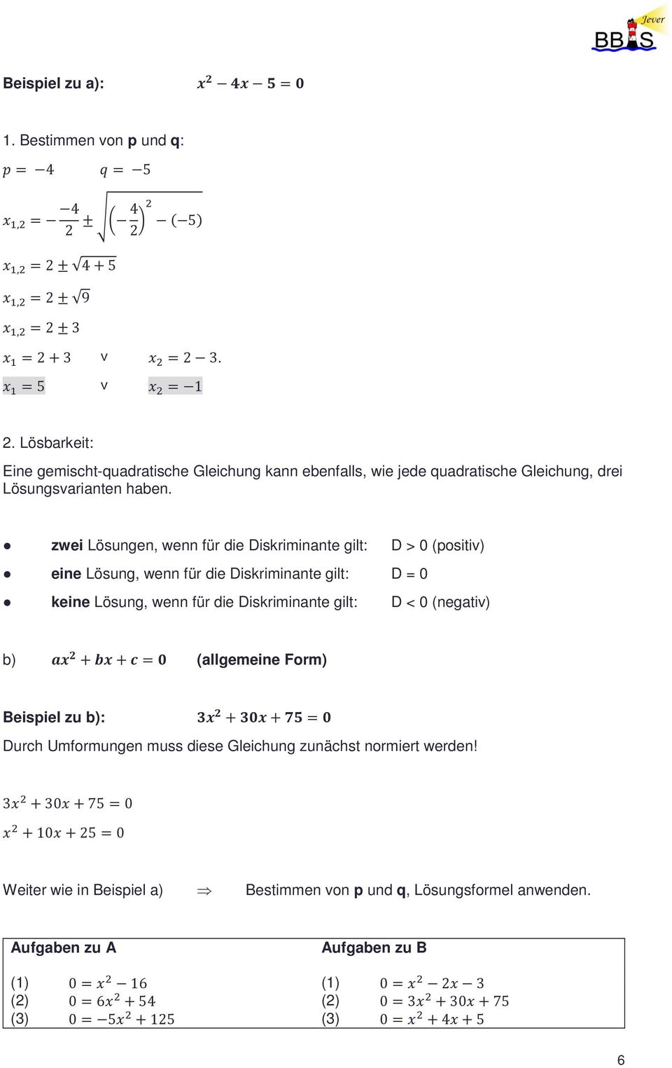 zwei Lösungen, wenn für die Diskriminante gilt: D > 0 (positiv) eine Lösung, wenn für die Diskriminante gilt: D = 0 keine Lösung, wenn für die Diskriminante gilt: D < 0 (negativ) b) ax 2 + bx + c = 0