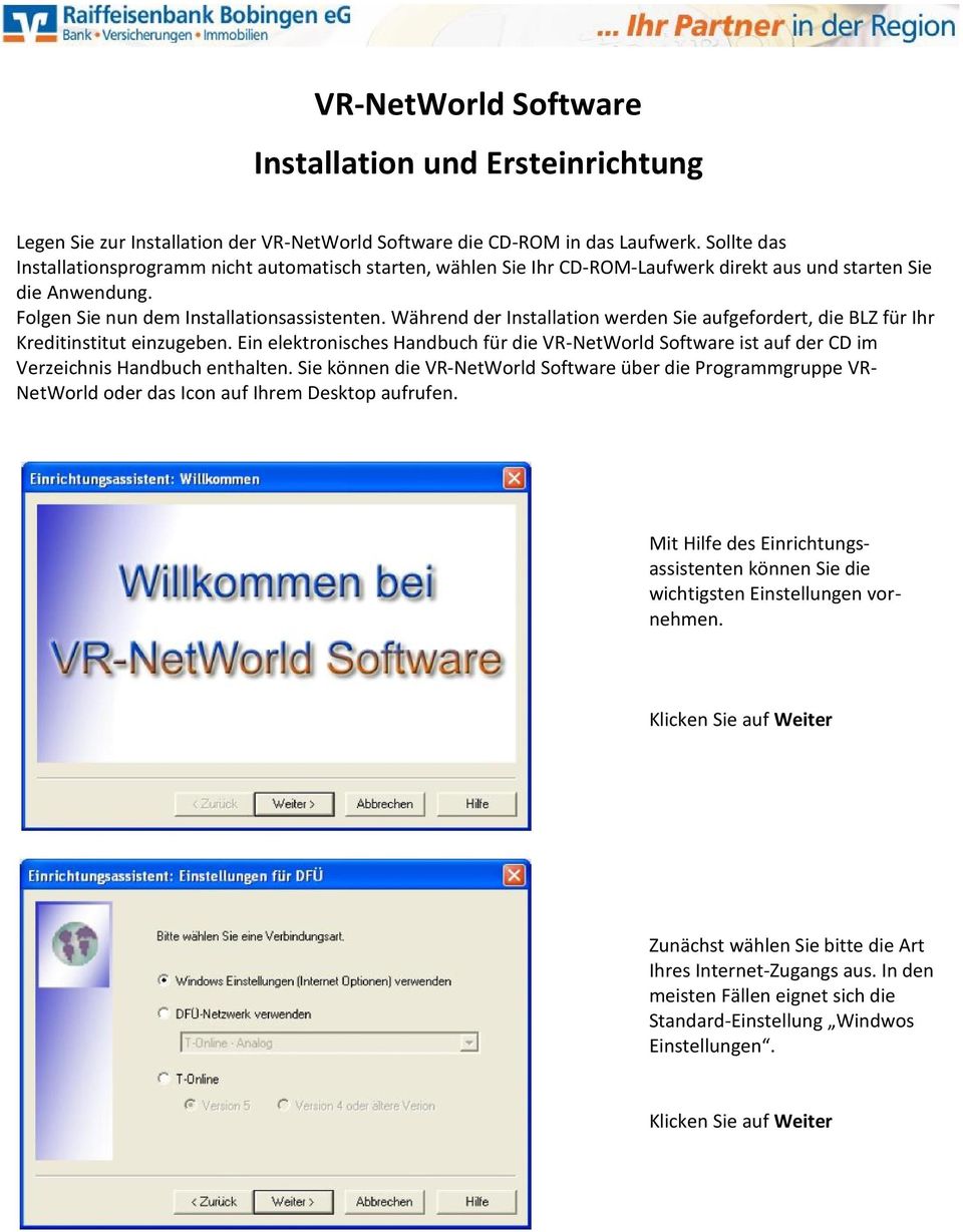 Während der Installation werden Sie aufgefordert, die BLZ für Ihr Kreditinstitut einzugeben. Ein elektronisches Handbuch für die VR-NetWorld Software ist auf der CD im Verzeichnis Handbuch enthalten.