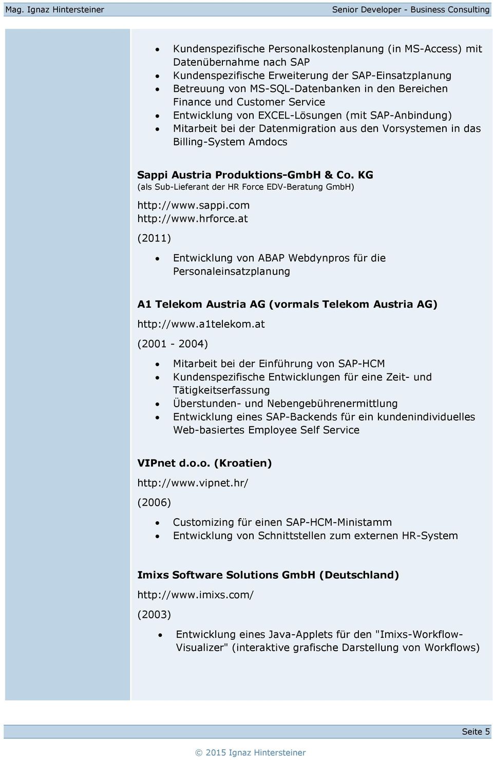 KG http://www.sappi.com (2011) Entwicklung von ABAP Webdynpros für die Personaleinsatzplanung A1 Telekom Austria AG (vormals Telekom Austria AG) http://www.a1telekom.