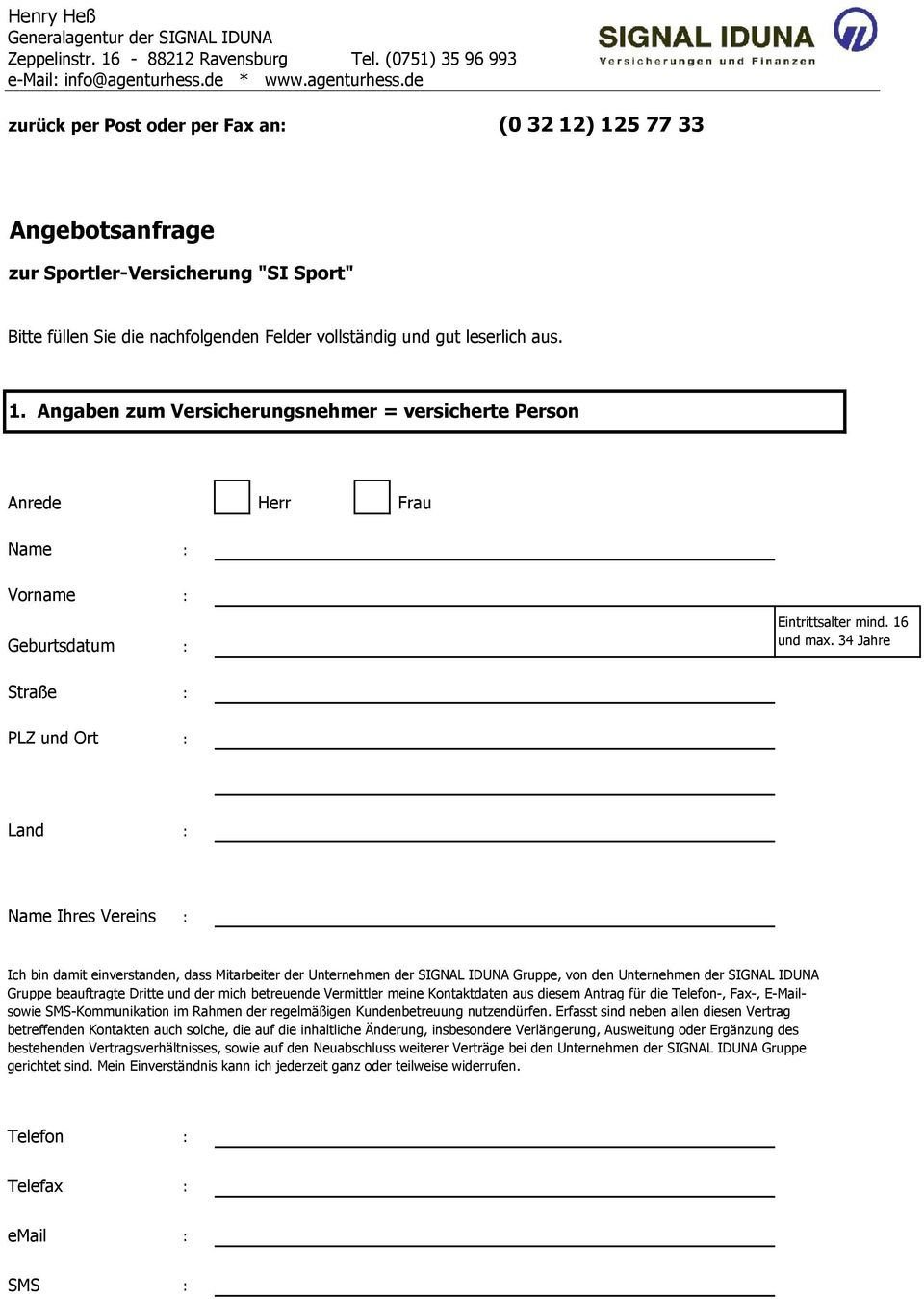 de zurück per Post oder per Fax an: (0 32 12) 125 77 33 Angebotsanfrage zur Sportler-Versicherung "SI Sport" Bitte füllen Sie die nachfolgenden Felder vollständig und gut leserlich aus. 1. Angaben zum Versicherungsnehmer = versicherte Person Anrede Herr Frau Name : Vorname : Geburtsdatum : Eintrittsalter mind.