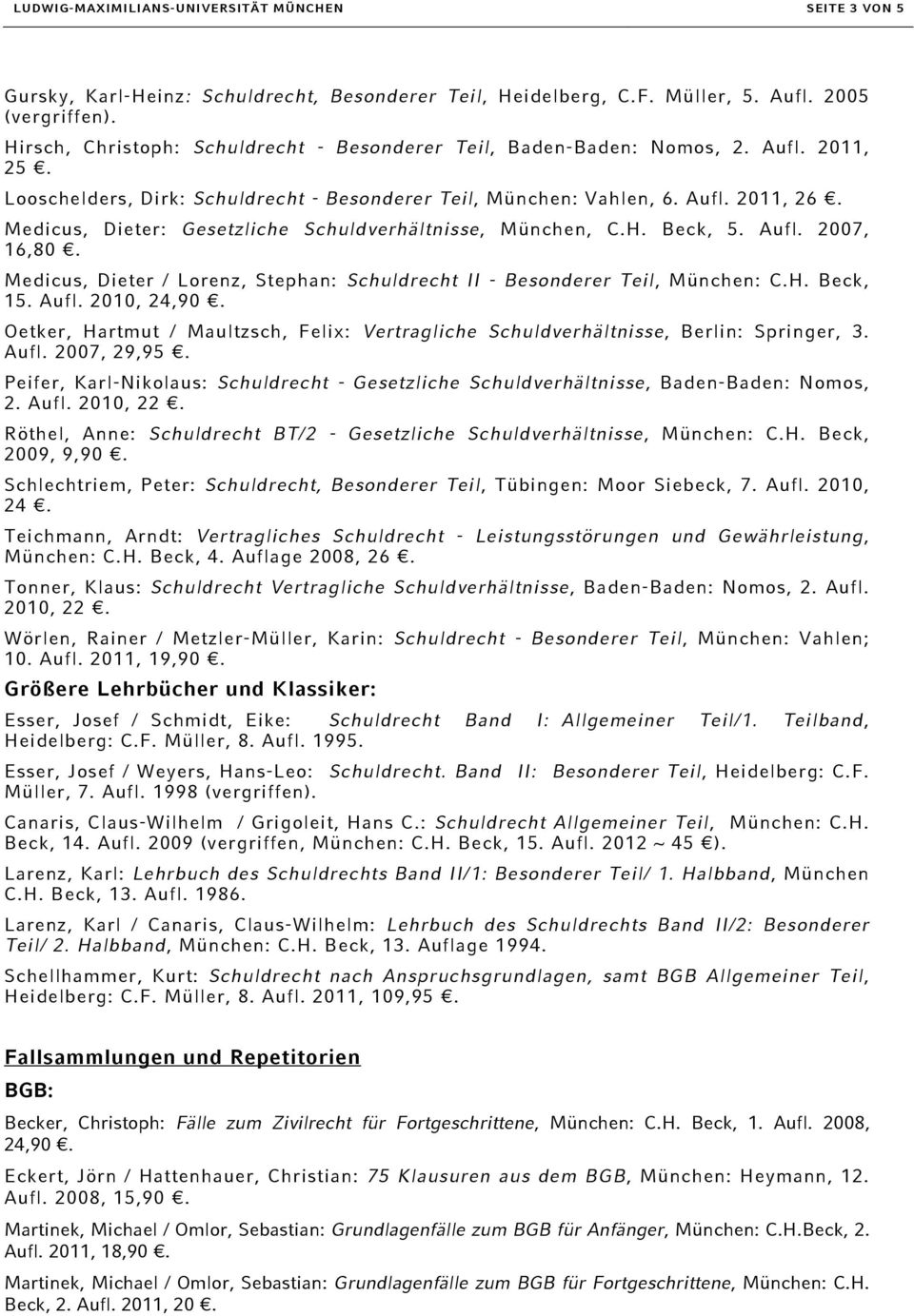 Medicus, Dieter: Gesetzliche Schuldverhältnisse, München, C.H. Beck, 5. Aufl. 2007, 16,80. Medicus, Dieter / Lorenz, Stephan: Schuldrecht II - Besonderer Teil, München: C.H. Beck, 15. Aufl. 2010, 24,90.