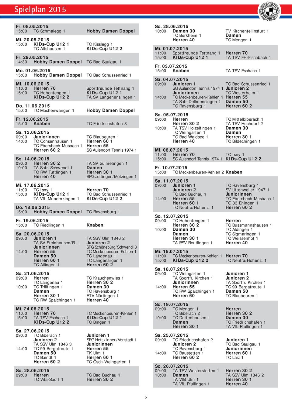 12.06.2015 15:00 Knaben TC Friedrichshafen 3 Sa. 13.06.2015 09:00 Juniorinnen TC Blaubeuren 1 14:00 TC Ochsenhausen 1 Herren 60 1 TC Ebersbach-Musbach 1 Herren 55 Herren 60 2 SG Aulendorf Tennis 1974 1 So.