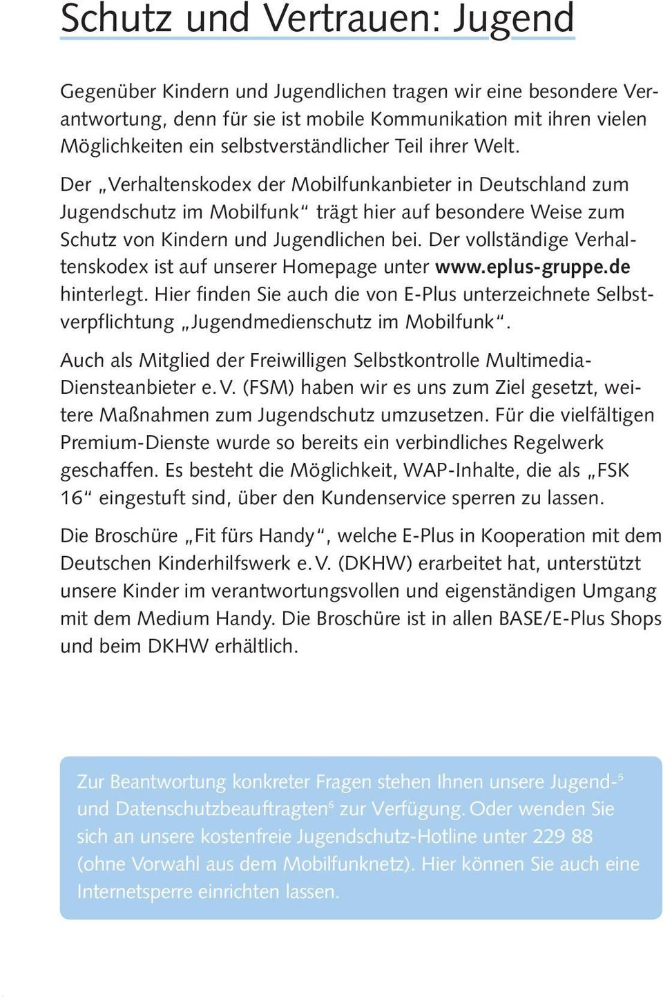 Der vollständige Verhaltenskodex ist auf unserer Homepage unter www.eplus-gruppe.de hinterlegt. Hier finden Sie auch die von E-Plus unterzeichnete Selbstverpflichtung Jugendmedienschutz im Mobilfunk.