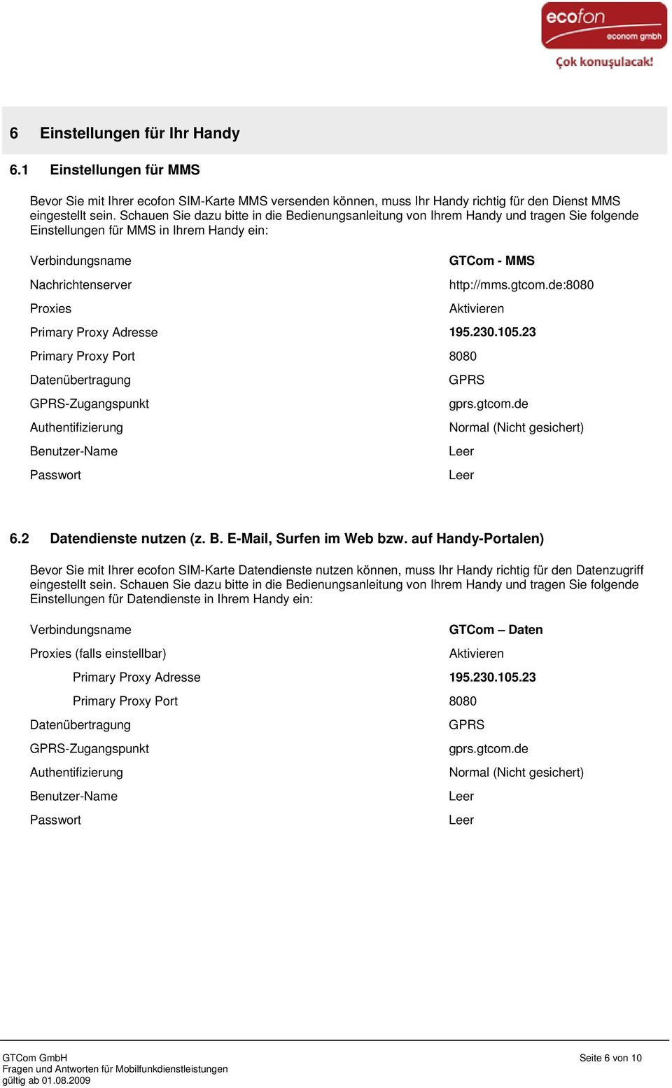 gtcom.de:8080 Aktivieren Primary Proxy Adresse 195.230.105.23 Primary Proxy Port 8080 Datenübertragung GPRS-Zugangspunkt Authentifizierung Benutzer-Name Passwort GPRS gprs.gtcom.de Normal (Nicht gesichert) Leer Leer 6.