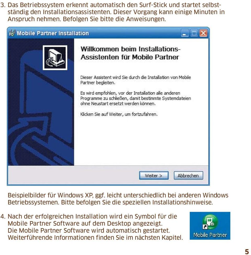 leicht unterschiedlich bei anderen Windows Betriebssystemen. Bitte befolgen Sie die speziellen Installationshinweise. 4.