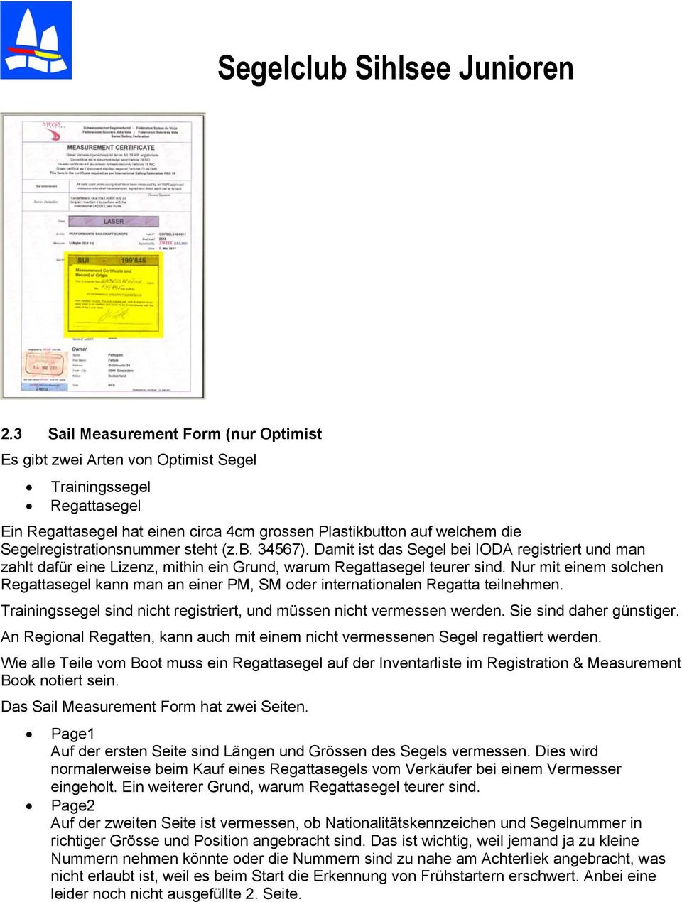 Nur mit einem solchen Regattasegel kann man an einer PM, SM oder internationalen Regatta teilnehmen. Trainingssegel sind nicht registriert, und müssen nicht vermessen werden. Sie sind daher günstiger.