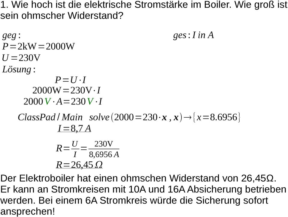 x, x {x=8.6956} I =8,7 A R= U I = 230V 8,6956 A R=26,45 Der Elektroboiler hat einen ohmschen Widerstand von 26,45Ω.