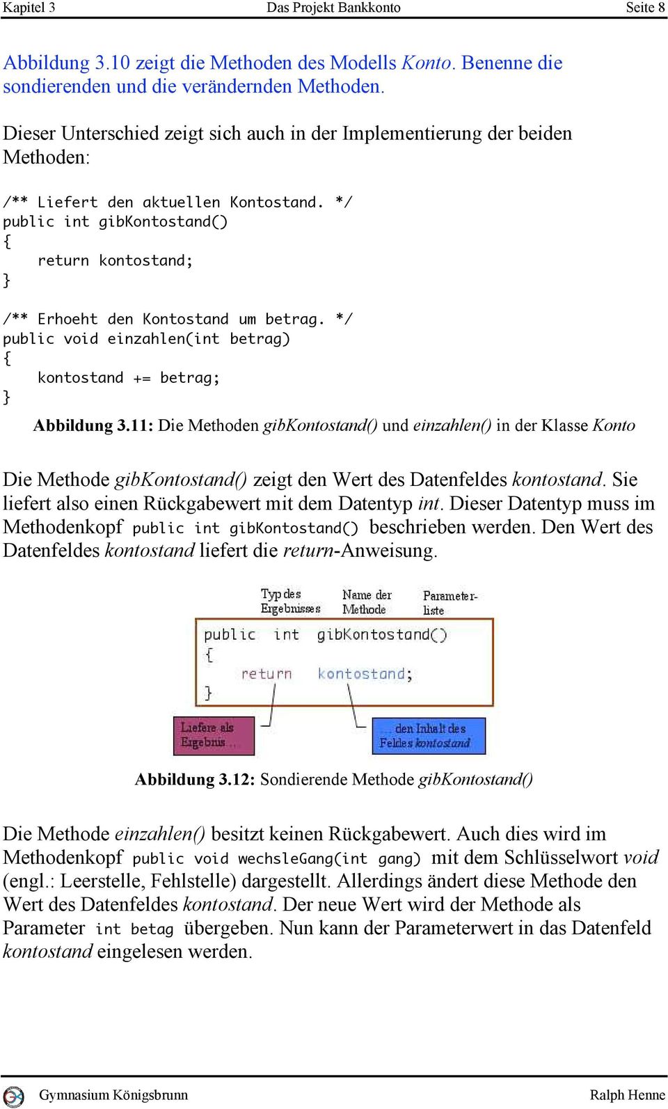 */ public int gibkontostand() { return kontostand; } /** Erhoeht den Kontostand um betrag. */ public void einzahlen(int betrag) { kontostand += betrag; } Abbildung 3.
