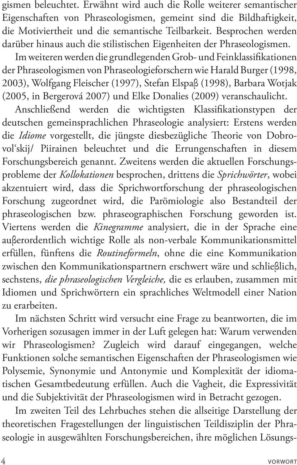 Im weiteren werden die grundlegenden Grob- und Feinklassifikationen der Phraseologismen von Phraseologieforschern wie Harald Burger (1998, 2003), Wolfgang Fleischer (1997), Stefan Elspaβ (1998), Bar