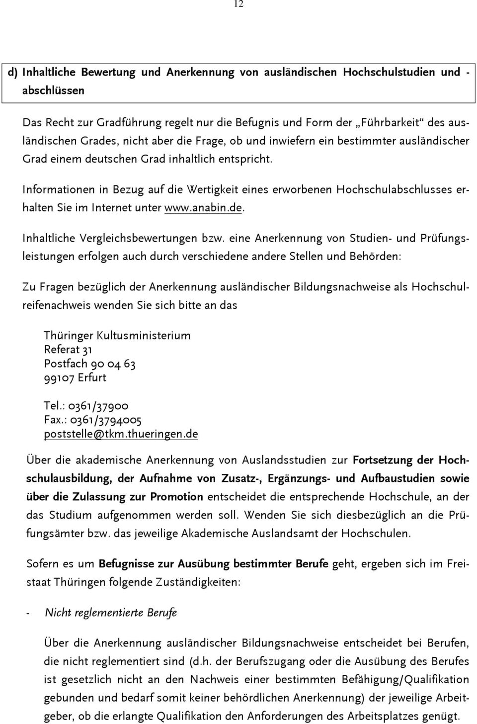 Informationen in Bezug auf die Wertigkeit eines erworbenen Hochschulabschlusses erhalten Sie im Internet unter www.anabin.de. Inhaltliche Vergleichsbewertungen bzw.