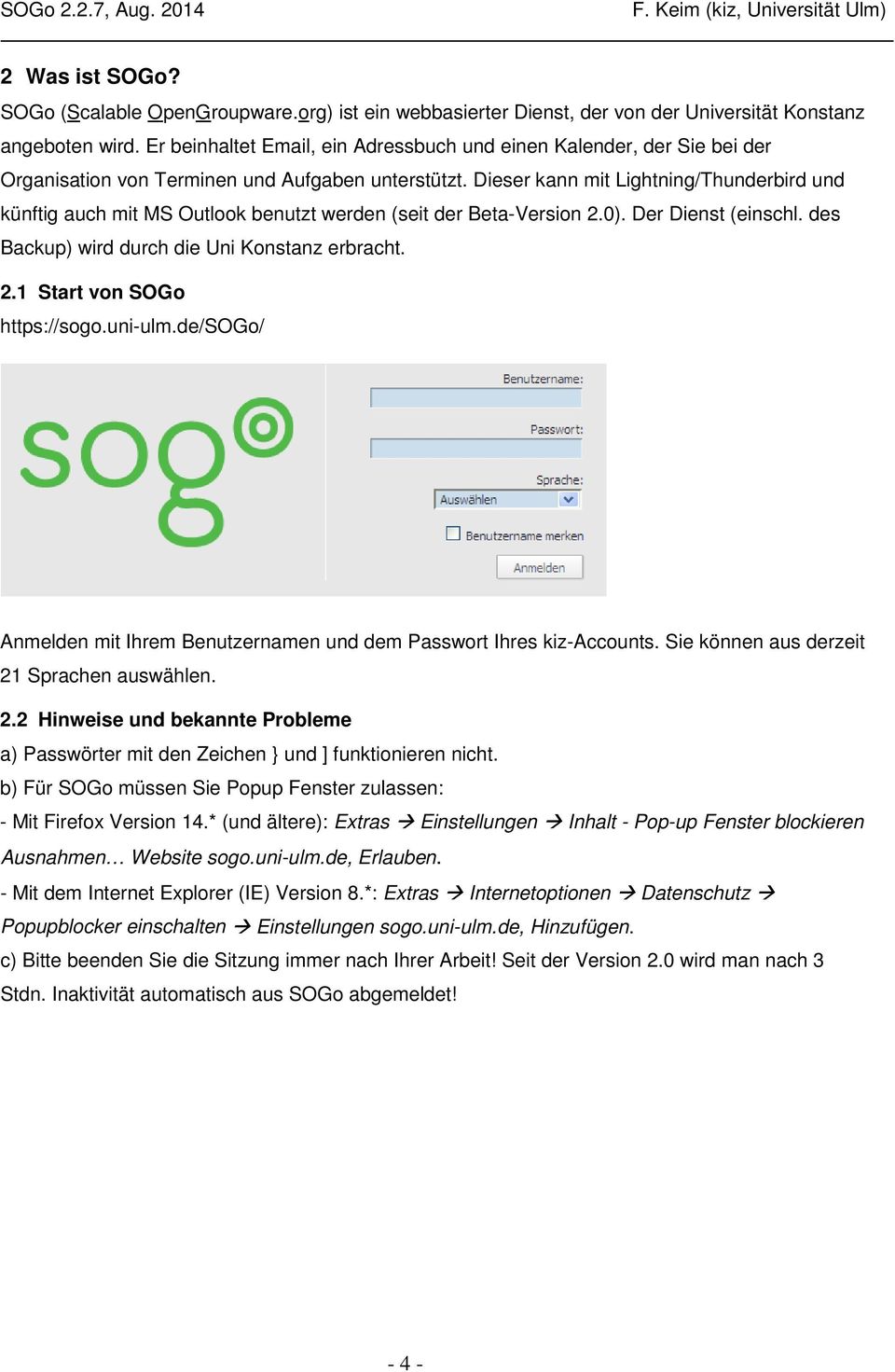 Dieser kann mit Lightning/Thunderbird und künftig auch mit MS Outlook benutzt werden (seit der Beta-Version 2.0). Der Dienst (einschl. des Backup) wird durch die Uni Konstanz erbracht. 2.1 Start von SOGo https://sogo.