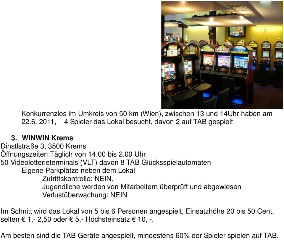 00 bis 2.00 Uhr 50 Videolotterieterminals (VLT) davon 8 TAB Glücksspielautomaten Eigene Parkplätze neben dem Lokal.