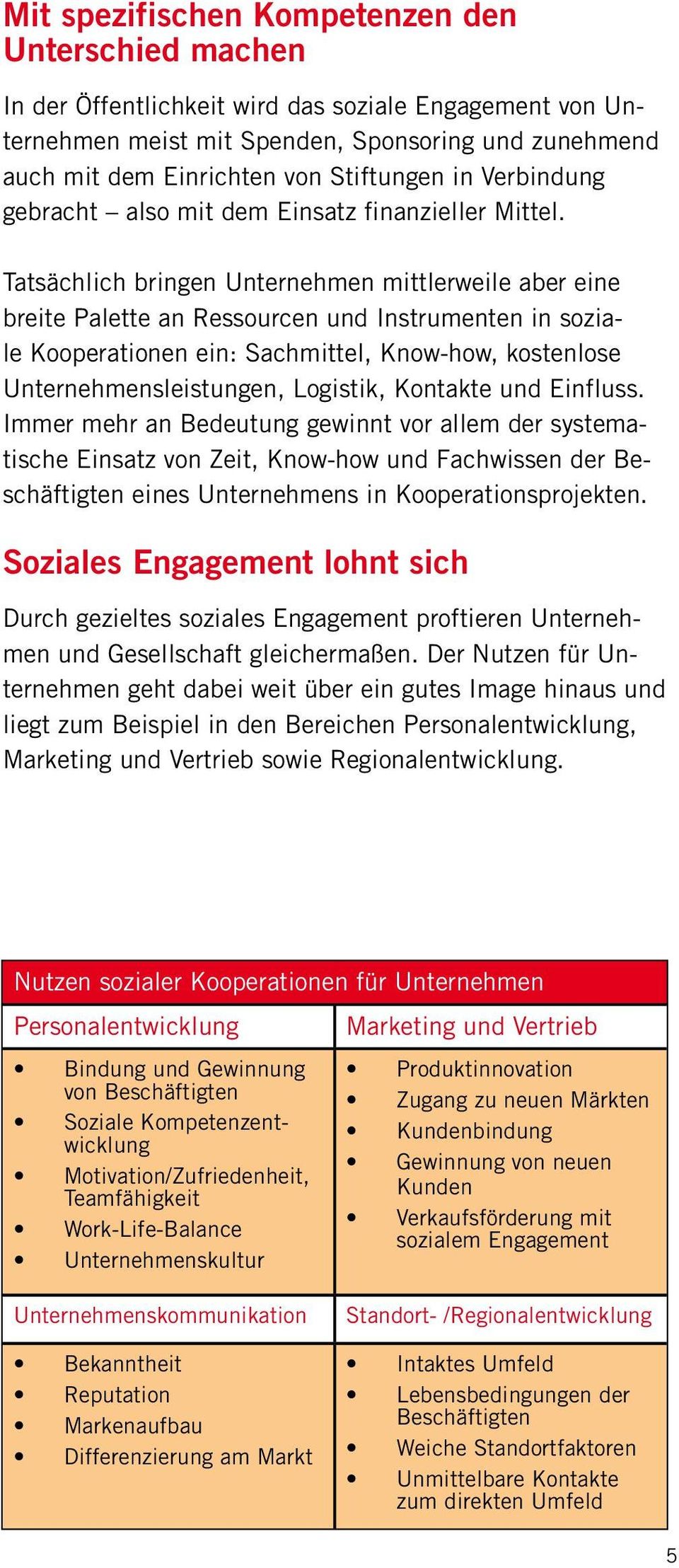 Tatsächlich bringen Unternehmen mittlerweile aber eine breite Palette an Ressourcen und Instrumenten in soziale Kooperationen ein: Sachmittel, Know-how, kostenlose Unternehmensleistungen, Logistik,