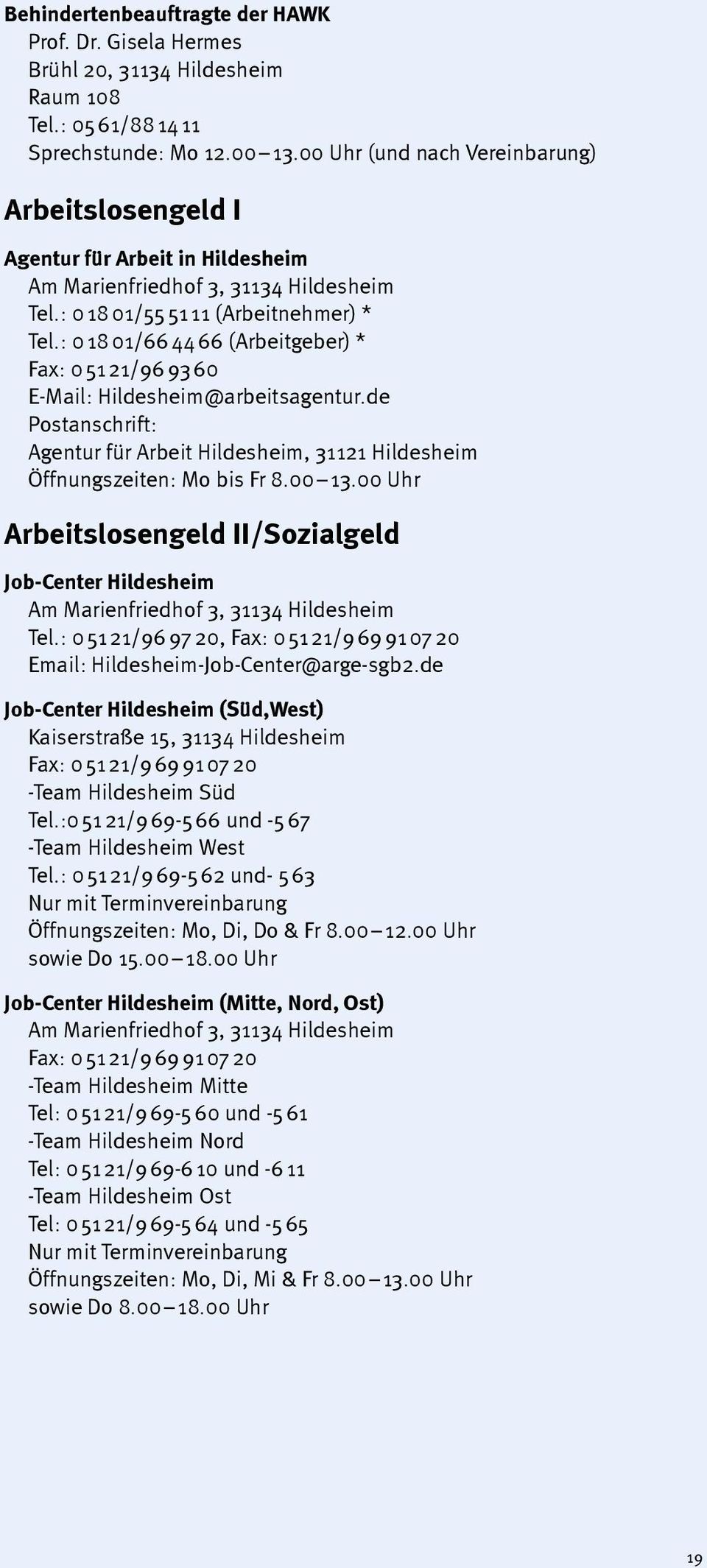: 0 18 01/66 44 66 (Arbeitgeber) * Fax: 0 51 21/96 93 60 E-Mail: Hildesheim@arbeitsagentur.de Postanschrift: Agentur für Arbeit Hildesheim, 31121 Hildesheim Öffnungszeiten: Mo bis Fr 8.00 13.