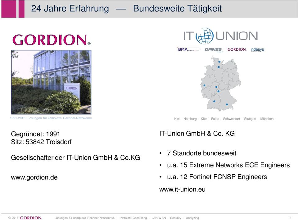 IT-Union GmbH & Co.KG www.gordion.de IT-Union GmbH & Co. KG 7 Standorte bundesweit u.a. 15 Extreme Networks ECE Engineers u.