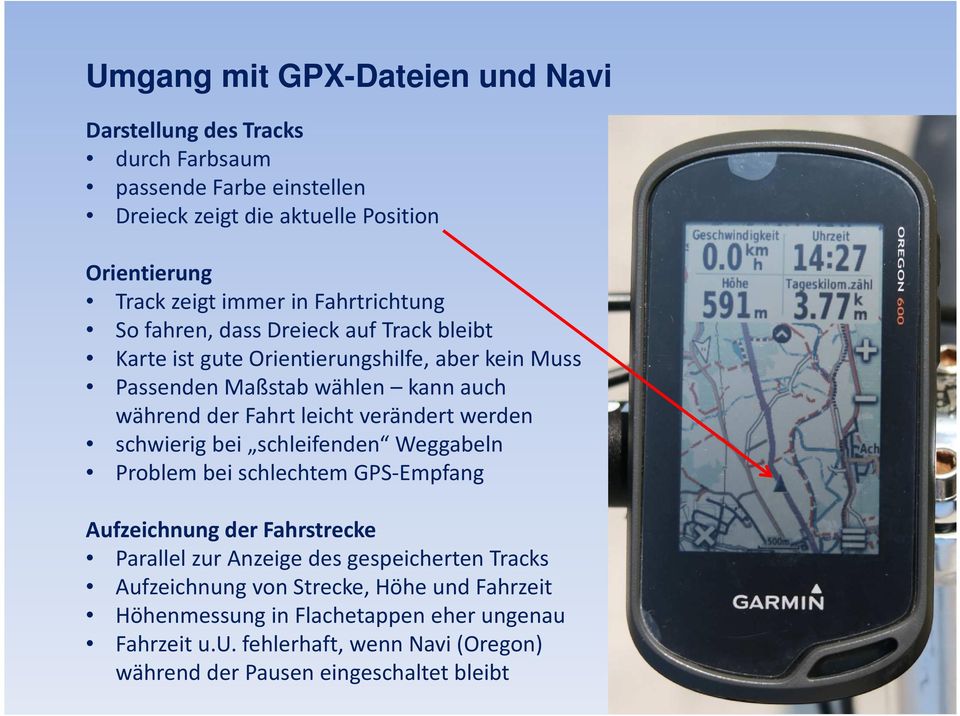 verändert werden schwierig bei schleifenden Weggabeln Problem bei schlechtem GPS-Empfang Aufzeichnung der Fahrstrecke Parallel zur Anzeige des gespeicherten Tracks