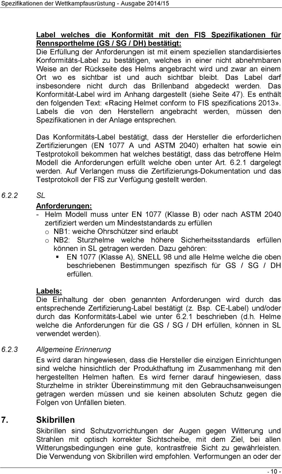 Das Label darf insbesondere nicht durch das Brillenband abgedeckt werden. Das Konformität-Label wird im Anhang dargestellt (siehe Seite 47).