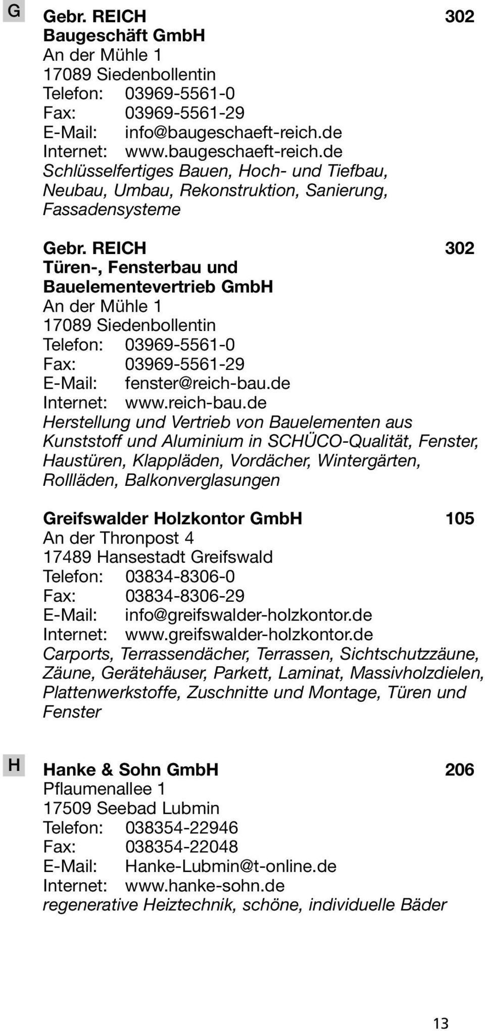 REICH 302 Türen-, Fensterbau und Bauelementevertrieb GmbH An der Mühle 1 17089 Siedenbollentin Telefon: 03969-5561-0 Fax: 03969-5561-29 E-Mail: fenster@reich-bau.