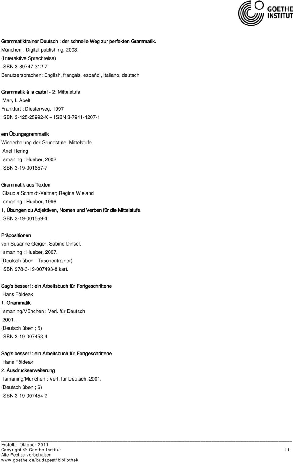 - 2: Mittelstufe Mary L Apelt Frankfurt : Diesterweg, 1997 ISBN 3-425-25992-X = ISBN 3-7941-4207-1 em Übungsgrammatik Wiederholung der Grundstufe, Mittelstufe Axel Hering Ismaning : Hueber, 2002 ISBN