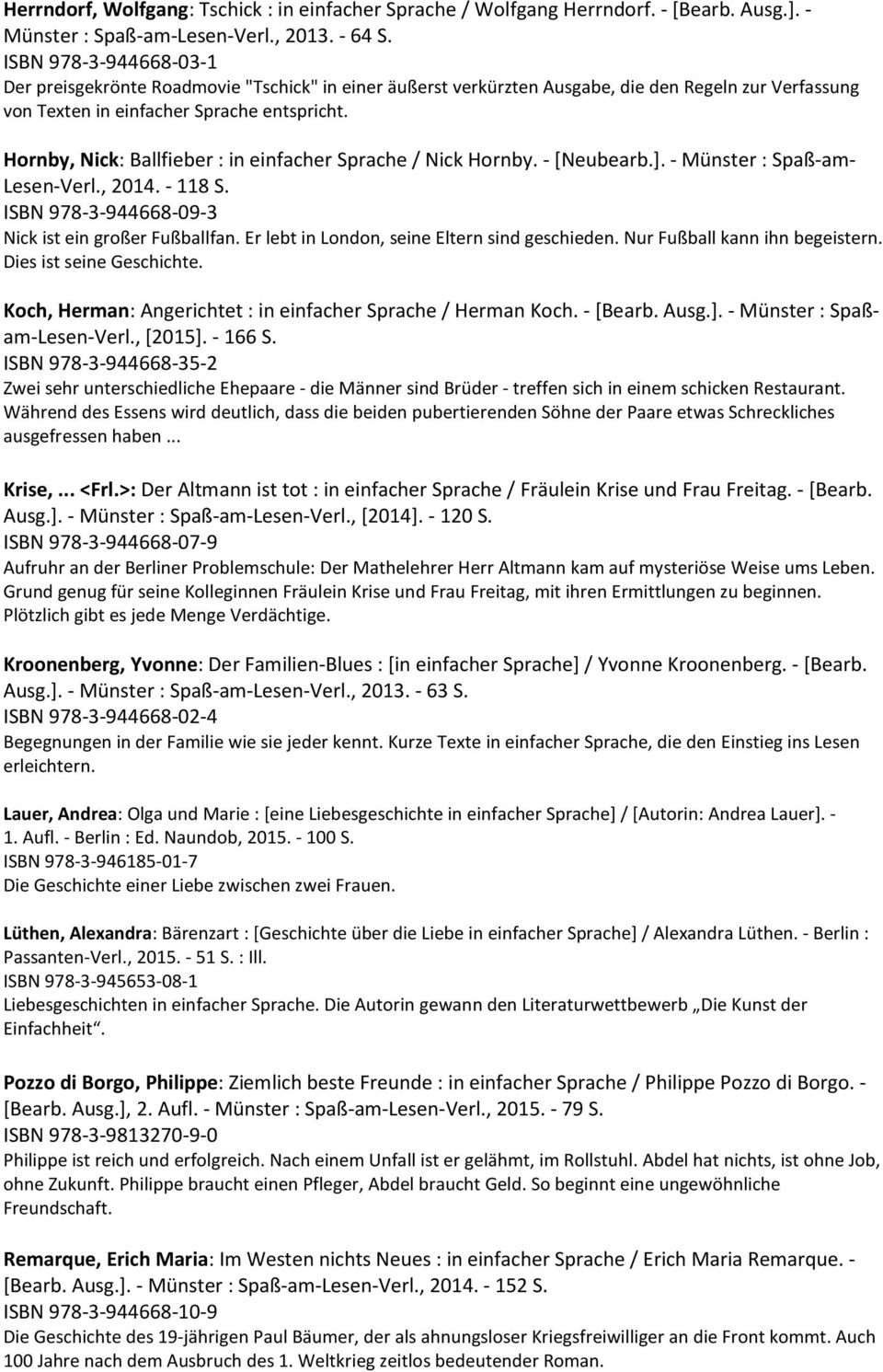 Hornby, Nick: Ballfieber : in einfacher Sprache / Nick Hornby. - [Neubearb.]. - Münster : Spaß-am- Lesen-Verl., 2014. - 118 S. ISBN 978-3-944668-09-3 Nick ist ein großer Fußballfan.