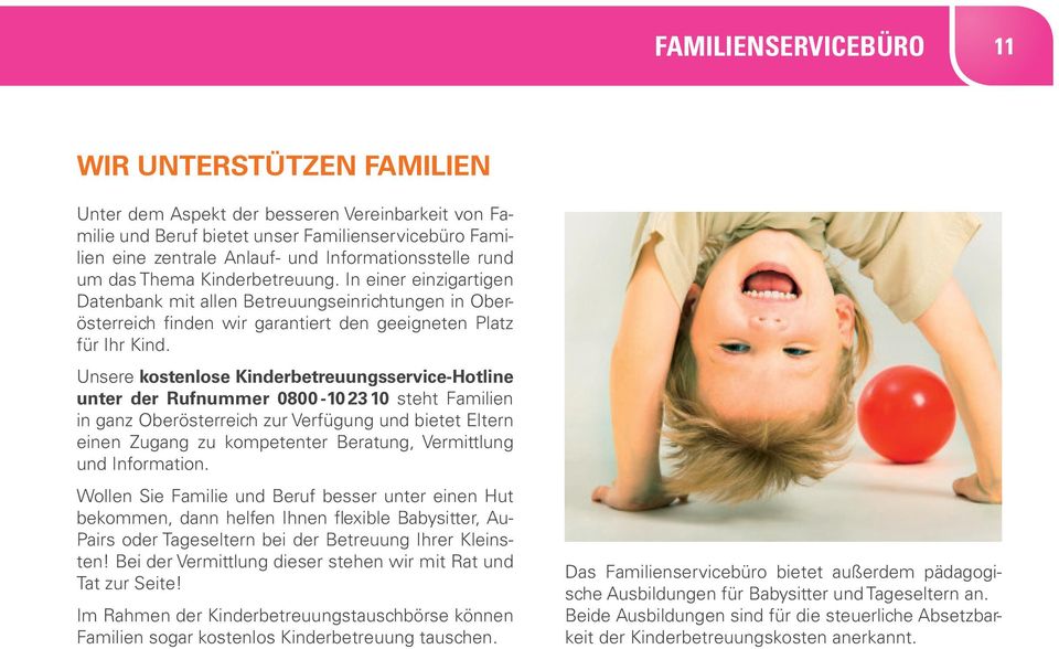 Unsere kostenlose Kinderbetreuungsservice-Hotli ne un ter der Rufnummer 0800-10 2310 steht Familien in ganz Oberösterreich zur Verfügung und bietet Eltern einen Zugang zu kompetenter Beratung,