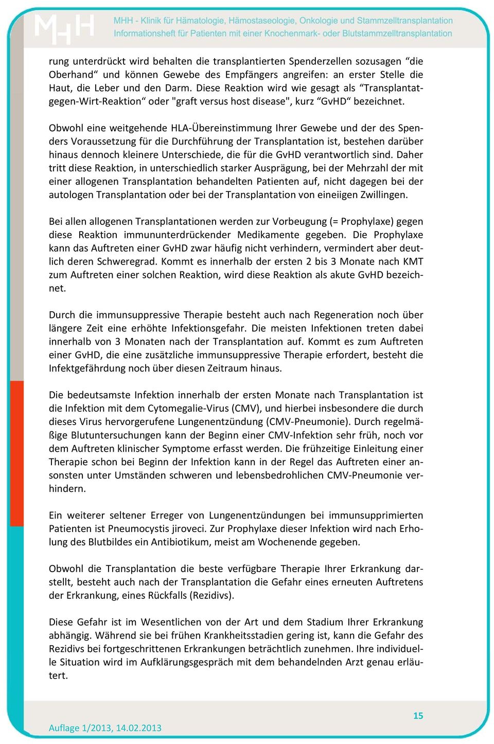 Obwohl eine weitgehende HLA Übereinstimmung Ihrer Gewebe und der des Spenders Voraussetzung für die Durchführung der Transplantation ist, bestehen darüber hinaus dennoch kleinere Unterschiede, die