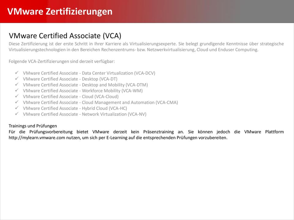 Folgende VCA-Zertifizierungen sind derzeit verfügbar: VMware Certified Associate - Data Center Virtualization (VCA-DCV) VMware Certified Associate - Desktop (VCA-DT) VMware Certified Associate -