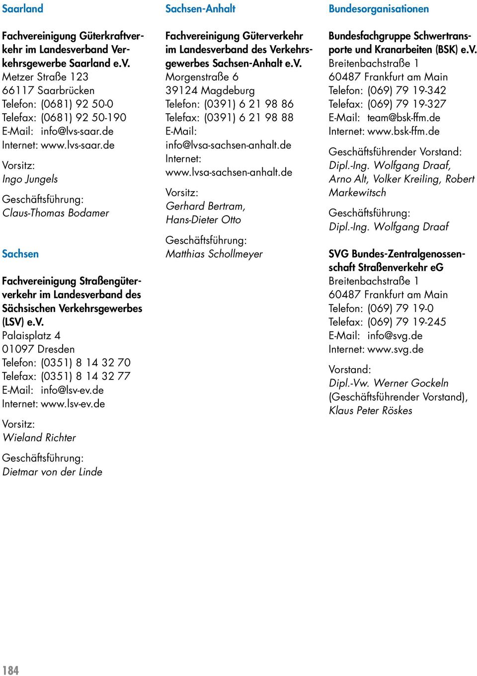 de Internet: www.lsv-ev.de Wieland Richter Dietmar von der Linde Sachsen-Anhalt Fachvereinigung Güterverkehr im Landesverband des Verkehrsgewerbes Sachsen-Anhalt e.v. Morgenstraße 6 39124 Magdeburg Telefon: (0391) 6 21 98 86 Telefax: (0391) 6 21 98 88 E-Mail: info@lvsa-sachsen-anhalt.