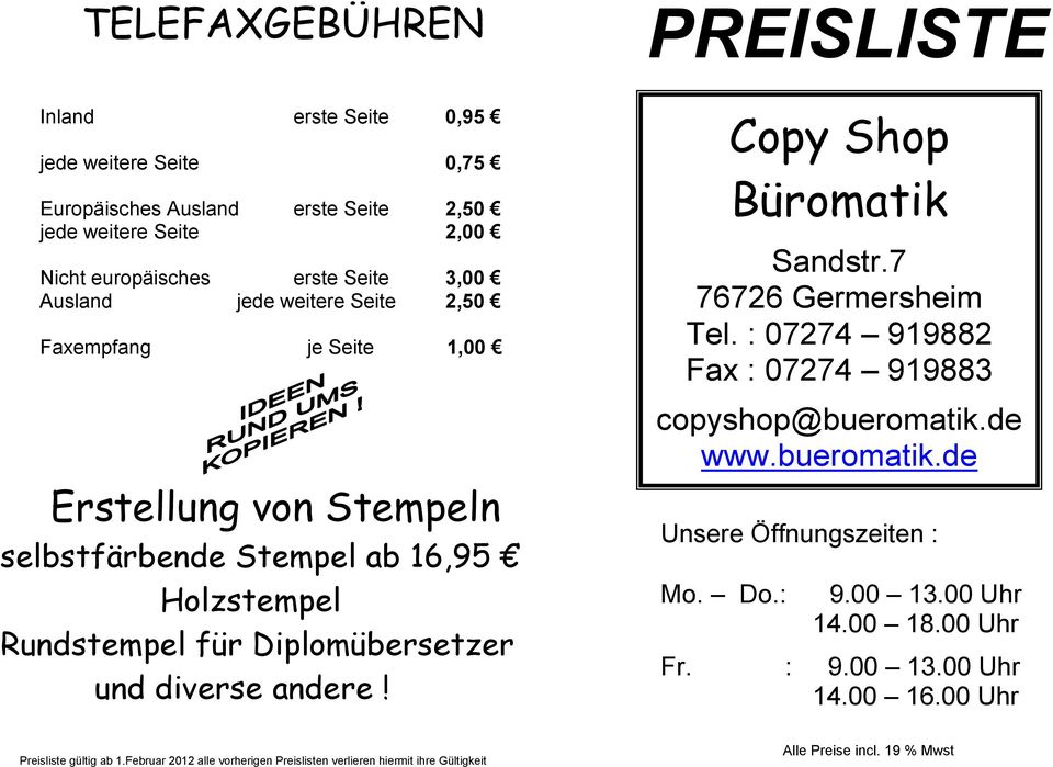 diverse andere! Copy Shop Büromatik Sandstr.7 76726 Germersheim Tel. : 07274 919882 Fax : 07274 919883 copyshop@bueromatik.de www.bueromatik.de Unsere Öffnungszeiten : Mo.