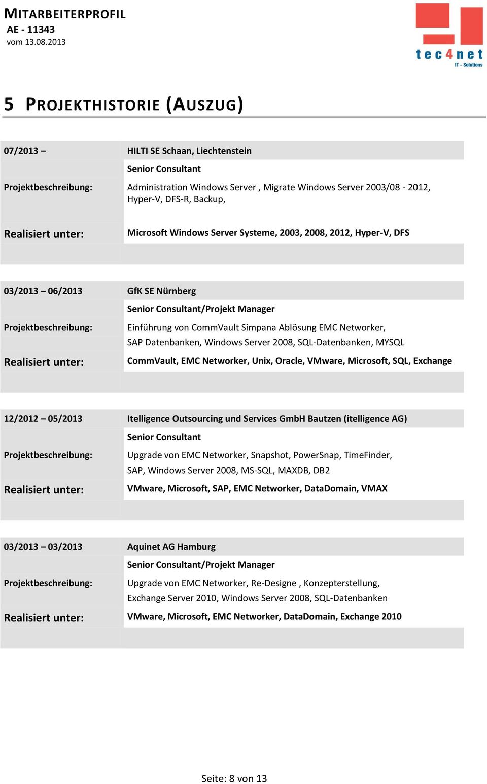 CommVault, EMC Networker, Unix, Oracle, VMware, Microsoft, SQL, Exchange 12/2012 05/2013 Itelligence Outsourcing und Services GmbH Bautzen (itelligence AG) Upgrade von EMC Networker, Snapshot,